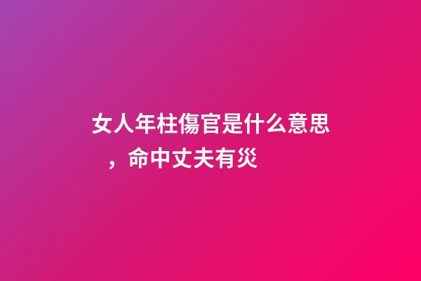 女人年柱傷官是什么意思，命中丈夫有災-第1張-觀點-玄機派
